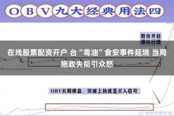 在线股票配资开户 台“毒油”食安事件延烧 当局施政失能引众怒